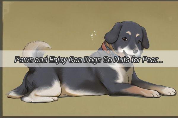 Paws and Enjoy Can Dogs Go Nuts for Pears